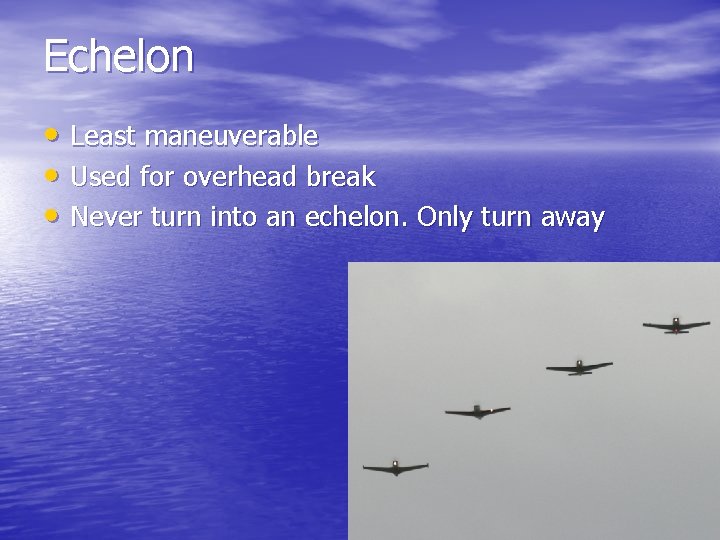 Echelon • Least maneuverable • Used for overhead break • Never turn into an