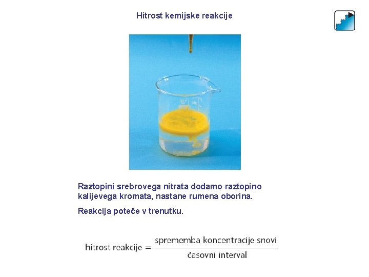 Hitrost kemijske reakcije Raztopini srebrovega nitrata dodamo raztopino kalijevega kromata, nastane rumena oborina. Reakcija