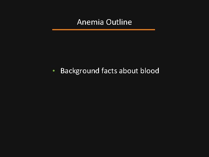Anemia Outline • Background facts about blood 