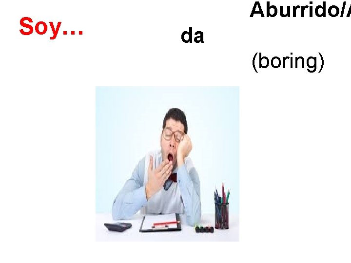 Soy… Aburrido/A da (boring) 