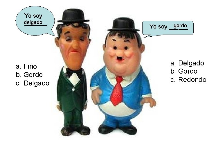 Yo soy delgado _______ a. Fino b. Gordo c. Delgado gordo Yo soy ______