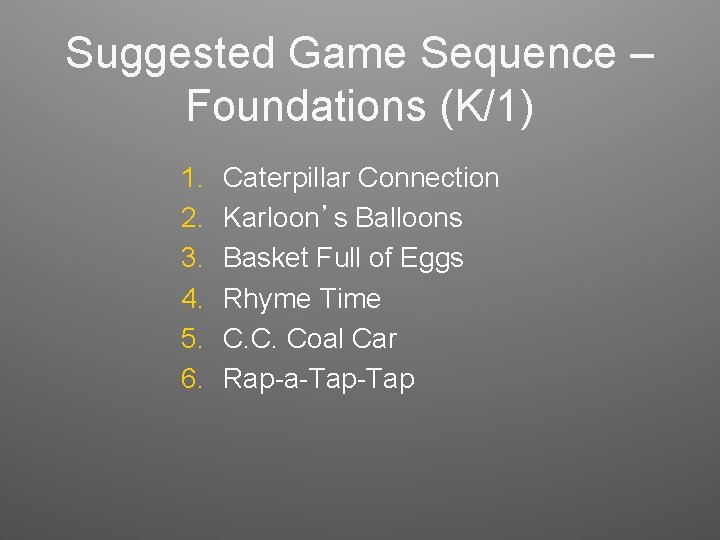 Suggested Game Sequence – Foundations (K/1) 1. 2. 3. 4. 5. 6. Caterpillar Connection