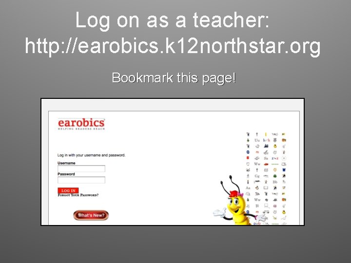 Log on as a teacher: http: //earobics. k 12 northstar. org Bookmark this page!