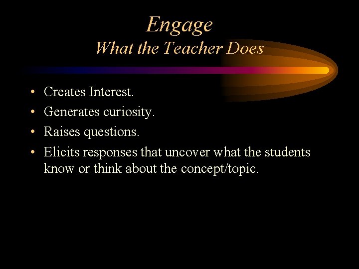 Engage What the Teacher Does • • Creates Interest. Generates curiosity. Raises questions. Elicits