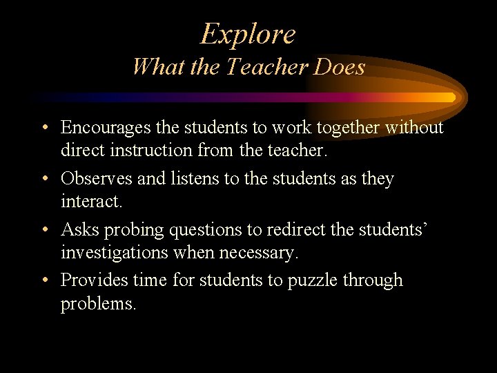 Explore What the Teacher Does • Encourages the students to work together without direct