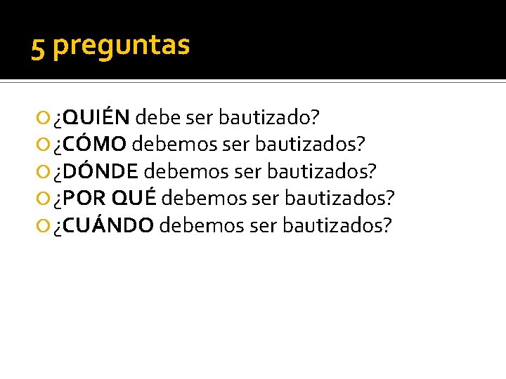 5 preguntas ¿QUIÉN debe ser bautizado? ¿CÓMO debemos ser bautizados? ¿DÓNDE debemos ser bautizados?
