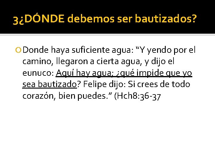 3¿DÓNDE debemos ser bautizados? Donde haya suficiente agua: “Y yendo por el camino, llegaron
