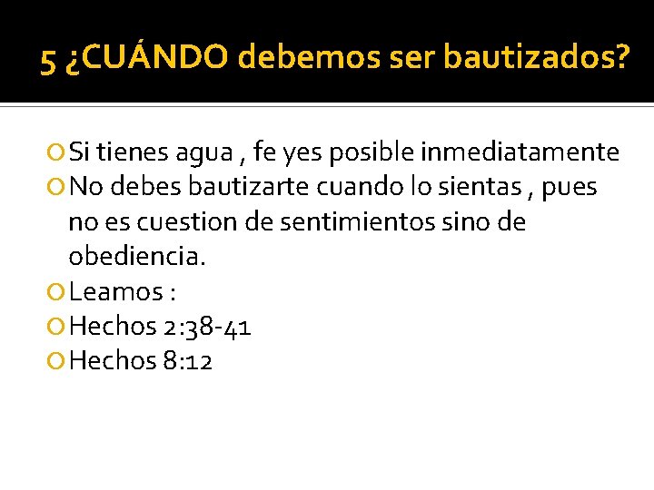 5 ¿CUÁNDO debemos ser bautizados? Si tienes agua , fe yes posible inmediatamente No
