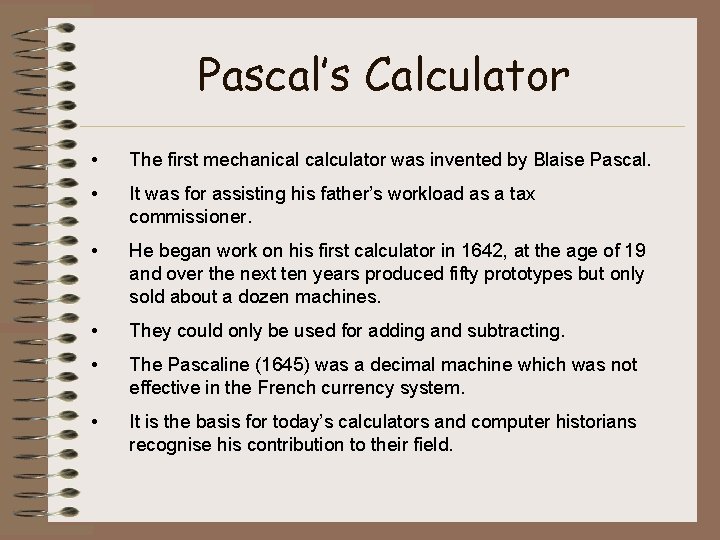 Pascal’s Calculator • The first mechanical calculator was invented by Blaise Pascal. • It