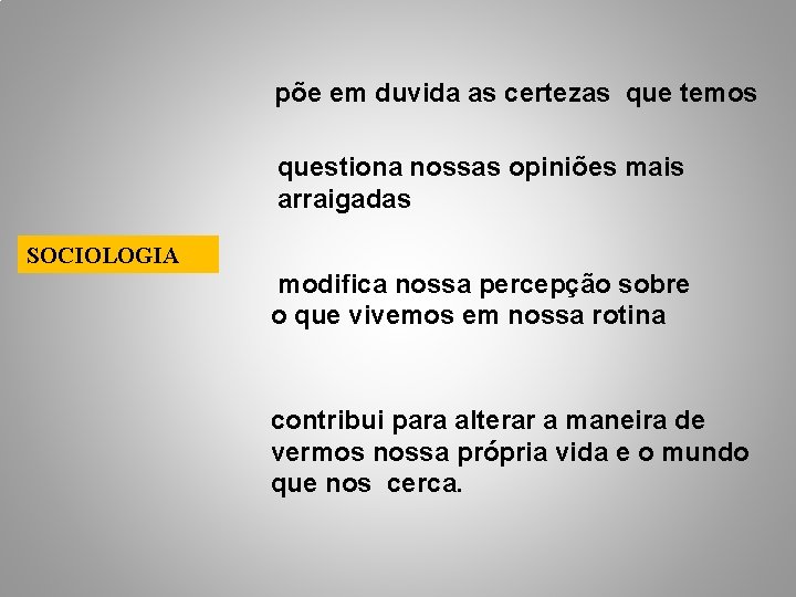 põe em duvida as certezas que temos questiona nossas opiniões mais arraigadas SOCIOLOGIA modifica