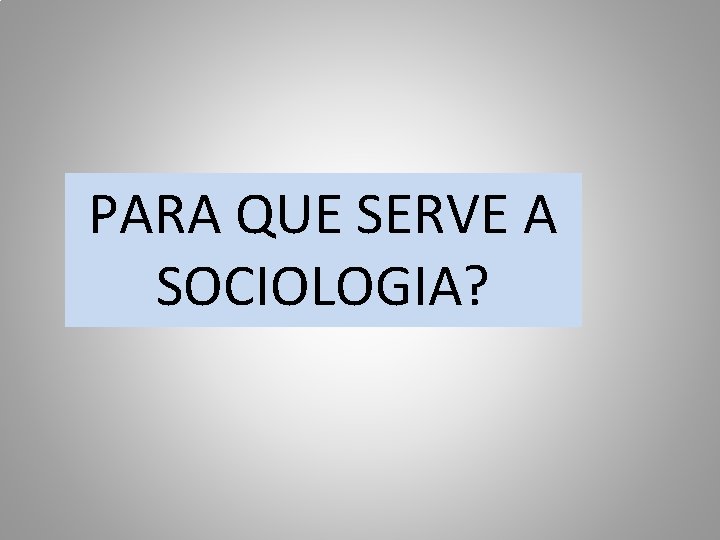PARA QUE SERVE A SOCIOLOGIA? 