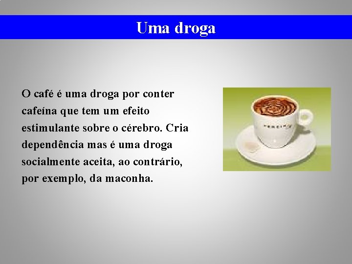 Uma droga O café é uma droga por conter cafeína que tem um efeito