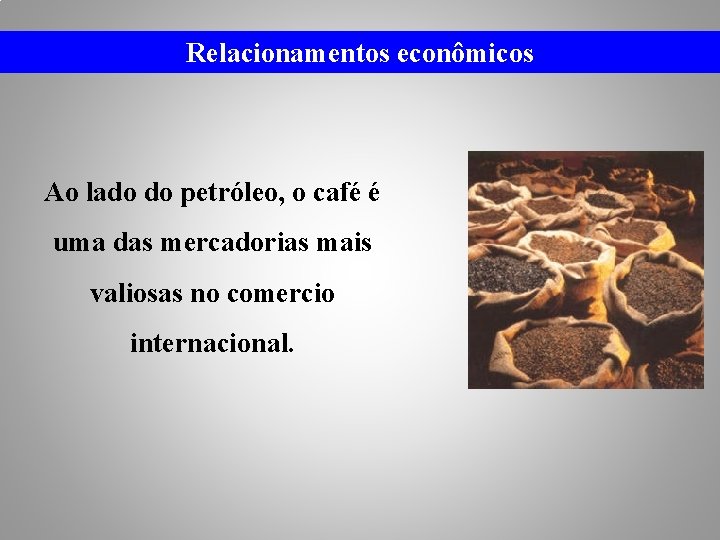 Relacionamentos econômicos Ao lado do petróleo, o café é uma das mercadorias mais valiosas