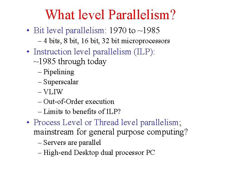 What level Parallelism? • Bit level parallelism: 1970 to ~1985 – 4 bits, 8