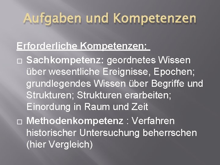 Aufgaben und Kompetenzen Erforderliche Kompetenzen: � Sachkompetenz: geordnetes Wissen über wesentliche Ereignisse, Epochen; grundlegendes