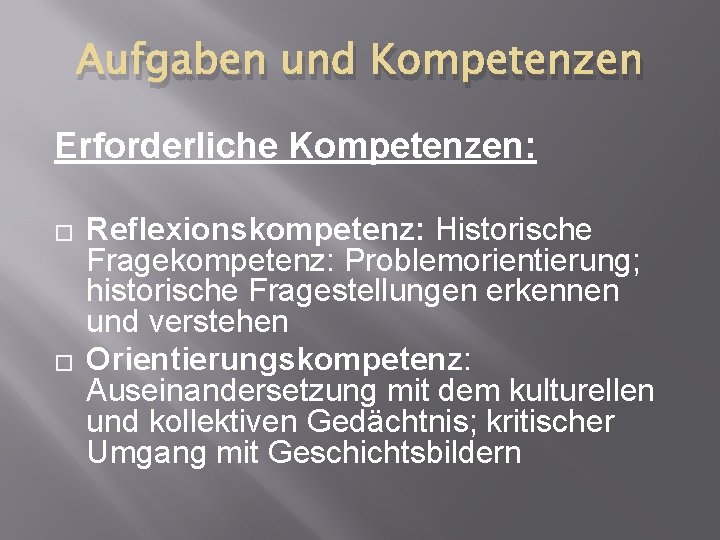 Aufgaben und Kompetenzen Erforderliche Kompetenzen: � � Reflexionskompetenz: Historische Fragekompetenz: Problemorientierung; historische Fragestellungen erkennen