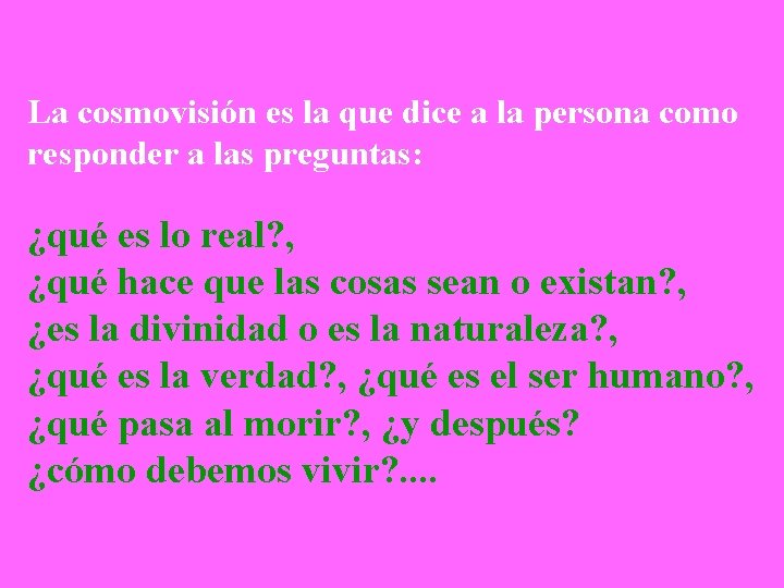 La cosmovisión es la que dice a la persona como responder a las preguntas: