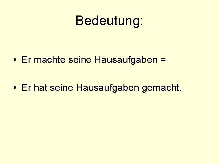 Bedeutung: • Er machte seine Hausaufgaben = • Er hat seine Hausaufgaben gemacht. 