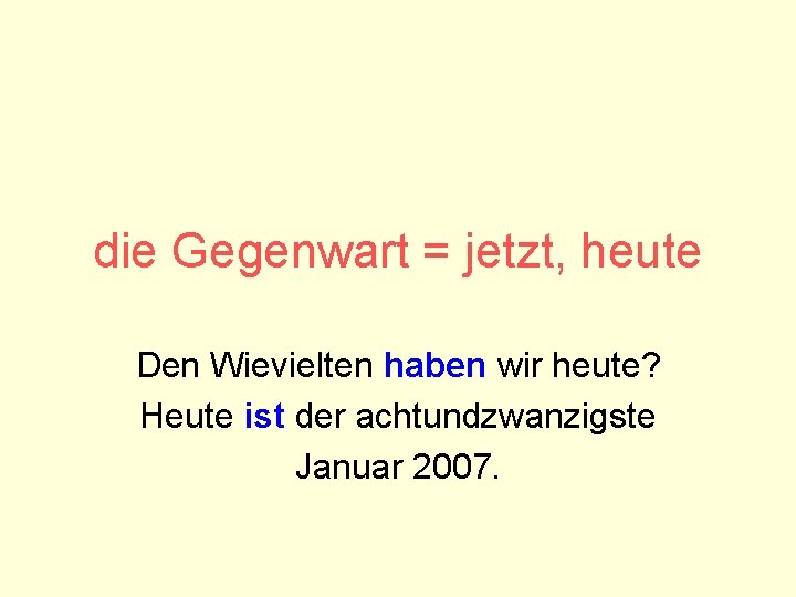 die Gegenwart = jetzt, heute Den Wievielten haben wir heute? Heute ist der achtundzwanzigste