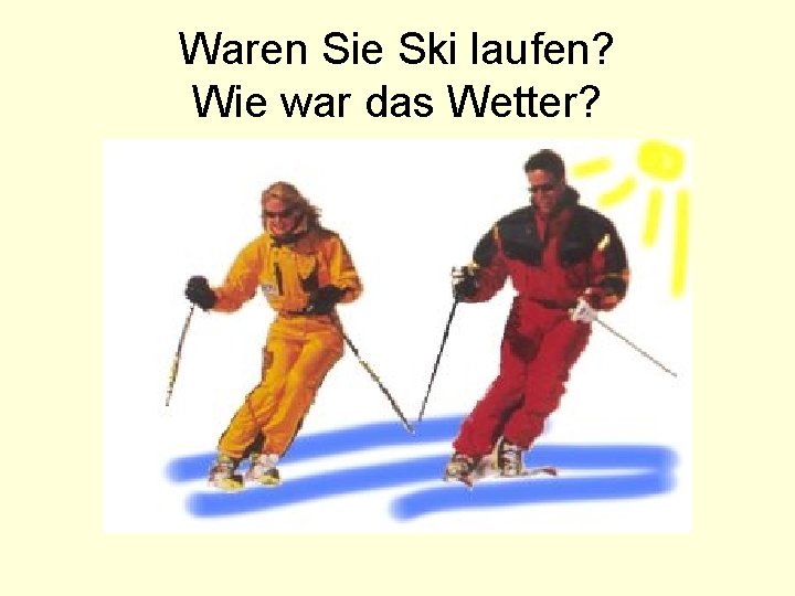 Waren Sie Ski laufen? Wie war das Wetter? 
