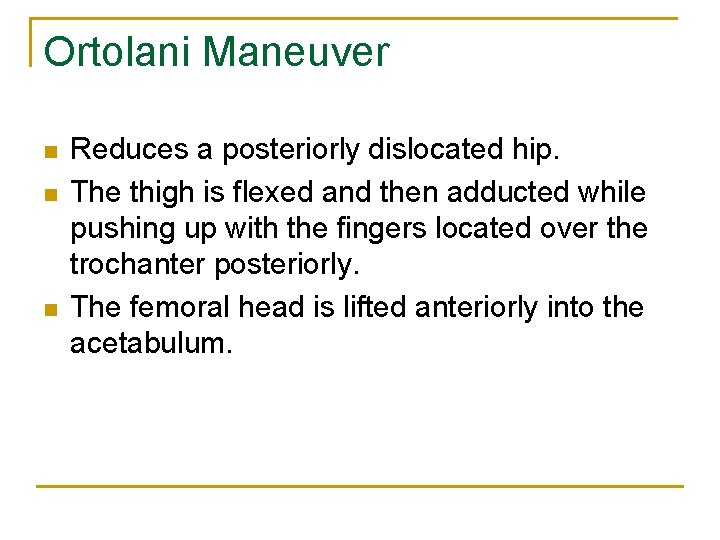 Ortolani Maneuver n n n Reduces a posteriorly dislocated hip. The thigh is flexed