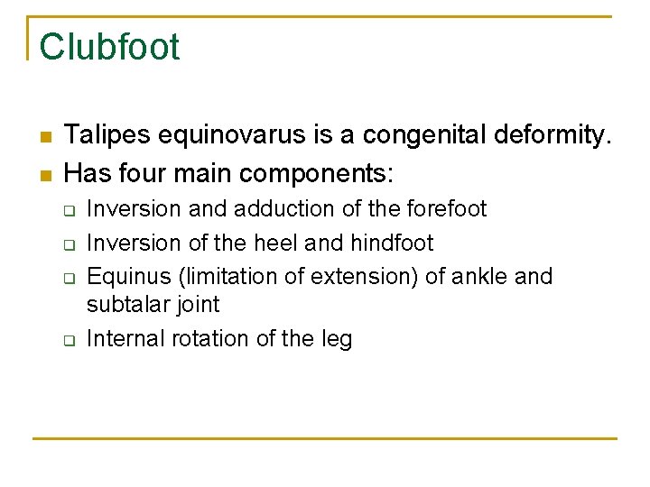 Clubfoot n n Talipes equinovarus is a congenital deformity. Has four main components: q
