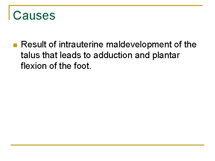 Causes n Result of intrauterine maldevelopment of the talus that leads to adduction and