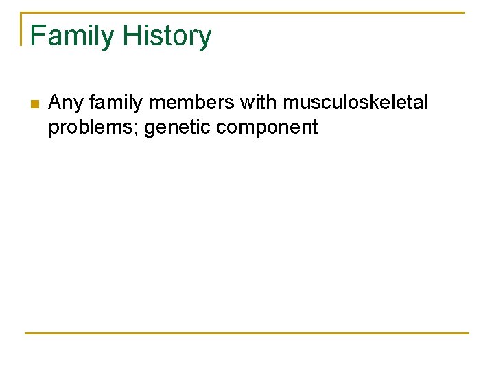 Family History n Any family members with musculoskeletal problems; genetic component 