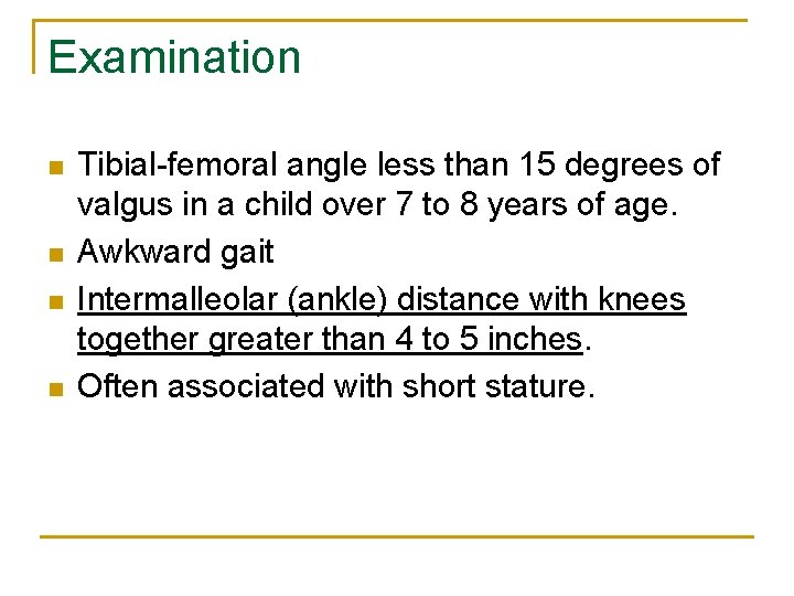 Examination n n Tibial-femoral angle less than 15 degrees of valgus in a child