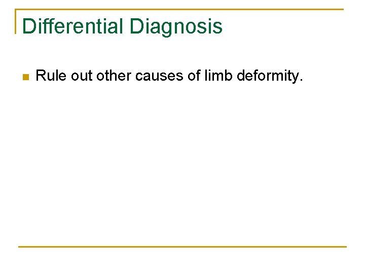 Differential Diagnosis n Rule out other causes of limb deformity. 