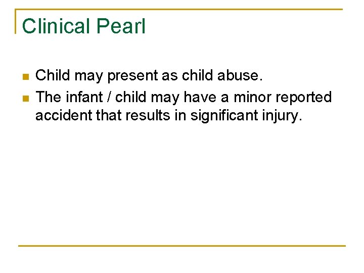 Clinical Pearl n n Child may present as child abuse. The infant / child