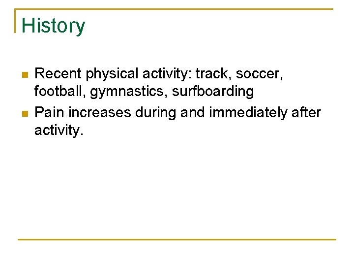 History n n Recent physical activity: track, soccer, football, gymnastics, surfboarding Pain increases during