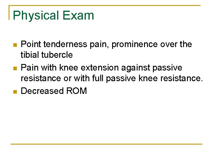 Physical Exam n n n Point tenderness pain, prominence over the tibial tubercle Pain