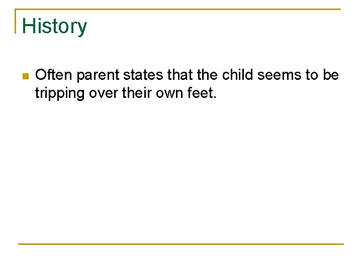 History n Often parent states that the child seems to be tripping over their