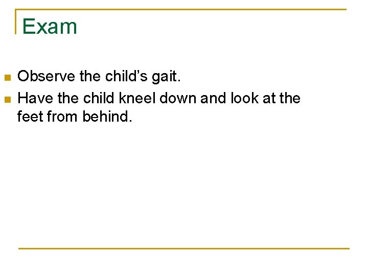 Exam n n Observe the child’s gait. Have the child kneel down and look