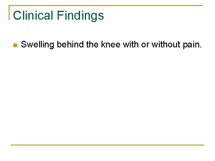 Clinical Findings n Swelling behind the knee with or without pain. 