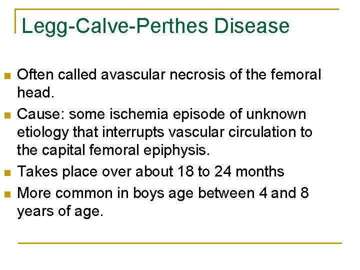 Legg-Calve-Perthes Disease n n Often called avascular necrosis of the femoral head. Cause: some