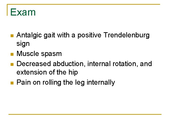Exam n n Antalgic gait with a positive Trendelenburg sign Muscle spasm Decreased abduction,