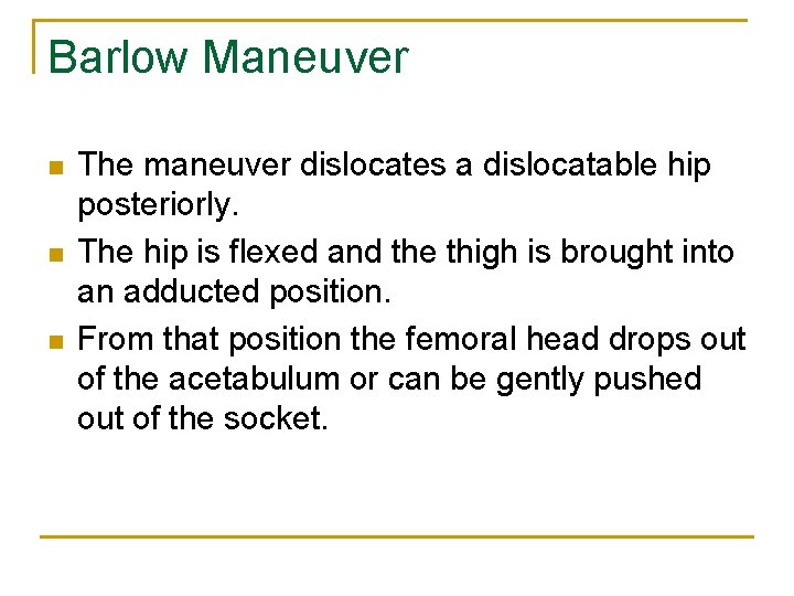 Barlow Maneuver n n n The maneuver dislocates a dislocatable hip posteriorly. The hip