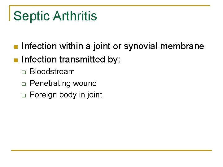 Septic Arthritis n n Infection within a joint or synovial membrane Infection transmitted by: