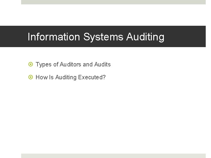 Information Systems Auditing Types of Auditors and Audits How Is Auditing Executed? 