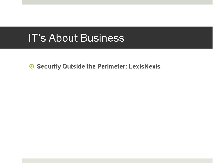 IT’s About Business Security Outside the Perimeter: Lexis. Nexis 