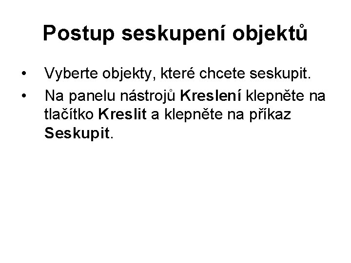 Postup seskupení objektů • • Vyberte objekty, které chcete seskupit. Na panelu nástrojů Kreslení