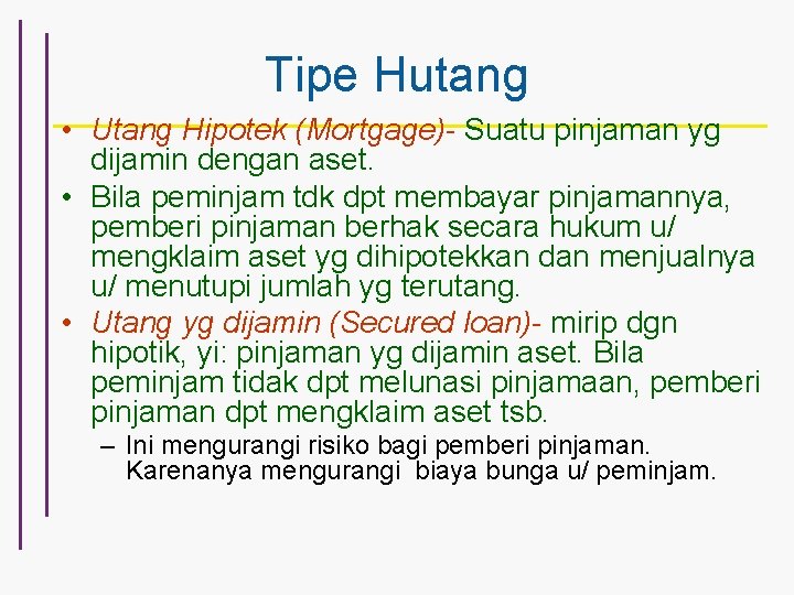 Tipe Hutang • Utang Hipotek (Mortgage)- Suatu pinjaman yg dijamin dengan aset. • Bila