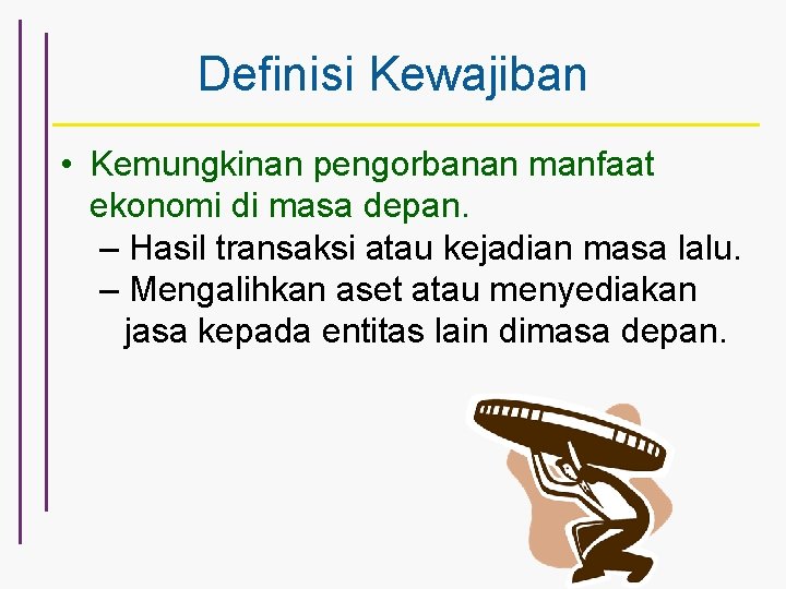 Definisi Kewajiban • Kemungkinan pengorbanan manfaat ekonomi di masa depan. – Hasil transaksi atau