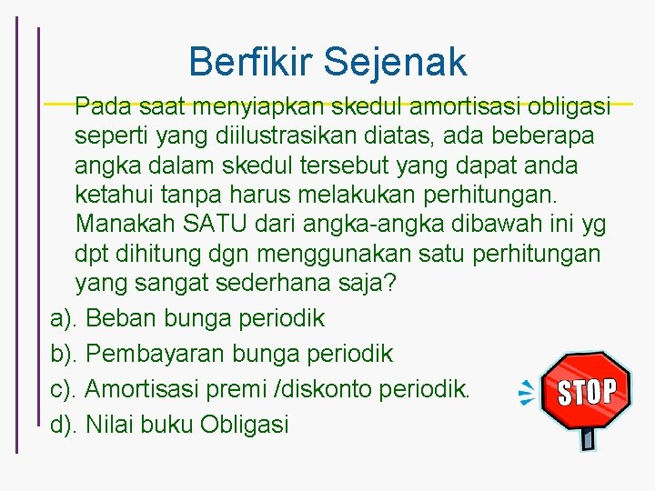 Berfikir Sejenak Pada saat menyiapkan skedul amortisasi obligasi seperti yang diilustrasikan diatas, ada beberapa