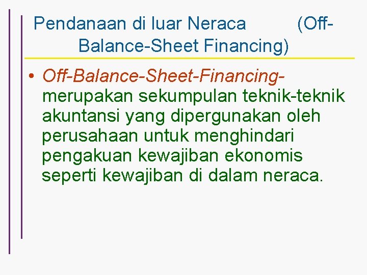 Pendanaan di luar Neraca (Off. Balance-Sheet Financing) • Off-Balance-Sheet-Financingmerupakan sekumpulan teknik-teknik akuntansi yang dipergunakan