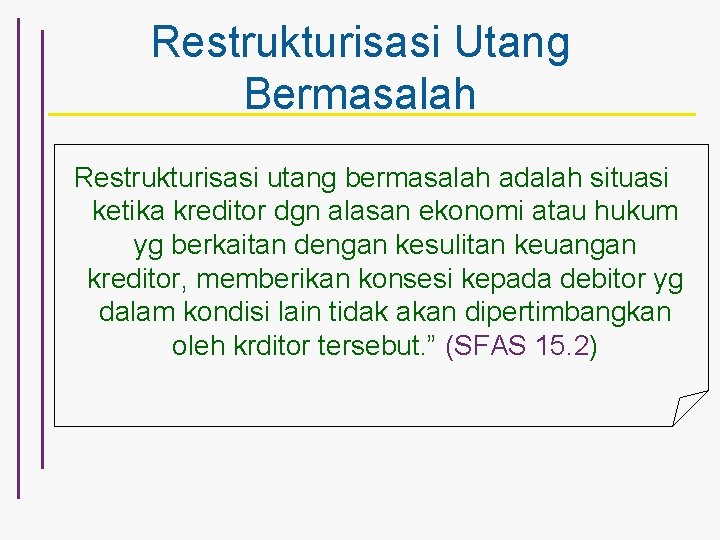 Restrukturisasi Utang Bermasalah Restrukturisasi utang bermasalah adalah situasi ketika kreditor dgn alasan ekonomi atau