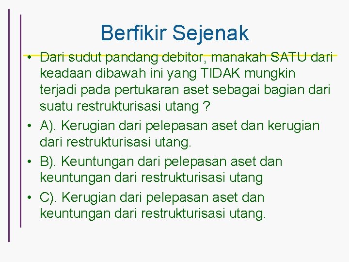 Berfikir Sejenak • Dari sudut pandang debitor, manakah SATU dari keadaan dibawah ini yang