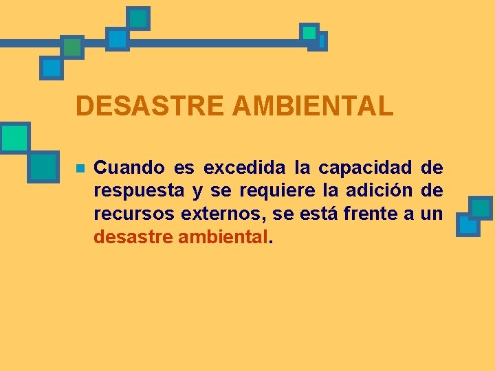 DESASTRE AMBIENTAL n Cuando es excedida la capacidad de respuesta y se requiere la